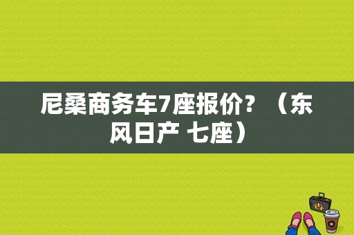 尼桑商务车7座报价？（东风日产 七座）-图1