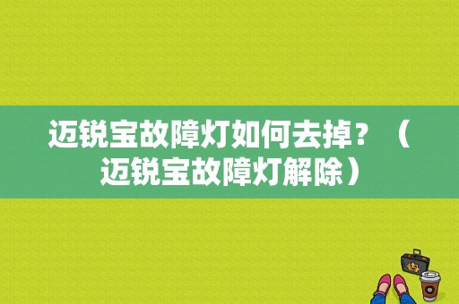 迈锐宝故障灯如何去掉？（迈锐宝故障灯解除）-图1