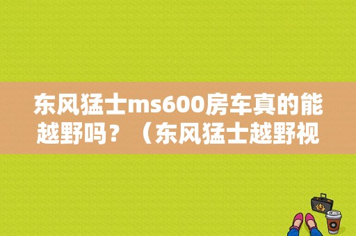 东风猛士ms600房车真的能越野吗？（东风猛士越野视频）-图1