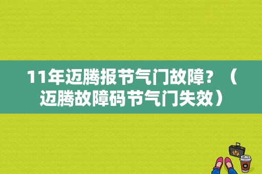 11年迈腾报节气门故障？（迈腾故障码节气门失效）-图1