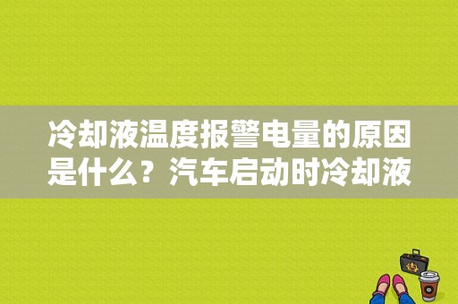 冷却液温度报警电量的原因是什么？汽车启动时冷却液温度故障-图1