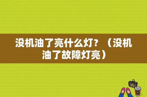 没机油了亮什么灯？（没机油了故障灯亮）-图1