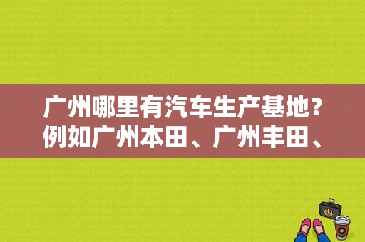 广州哪里有汽车生产基地？例如广州本田、广州丰田、东风日产？（东风日产广州店）-图1