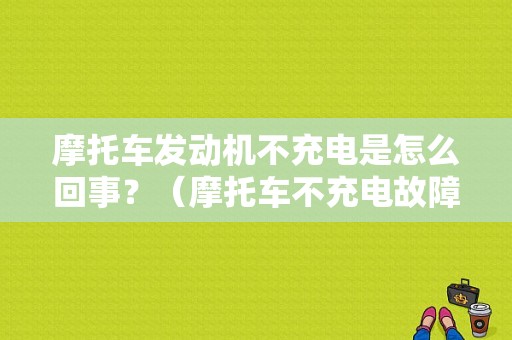 摩托车发动机不充电是怎么回事？（摩托车不充电故障维修）-图1