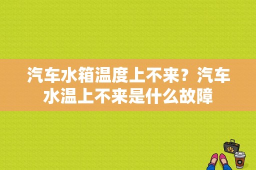 汽车水箱温度上不来？汽车水温上不来是什么故障-图1