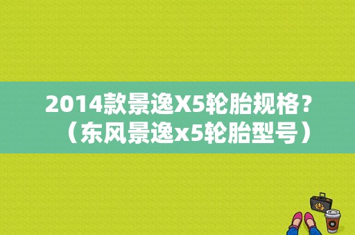 2014款景逸X5轮胎规格？（东风景逸x5轮胎型号）-图1