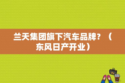 兰天集团旗下汽车品牌？（东风日产开业）-图1