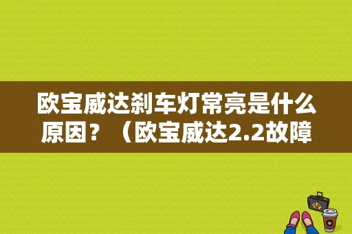 欧宝威达刹车灯常亮是什么原因？（欧宝威达2.2故障灯图解）-图1