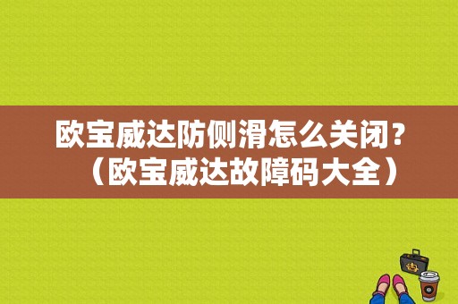 欧宝威达防侧滑怎么关闭？（欧宝威达故障码大全）-图1