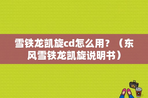 雪铁龙凯旋cd怎么用？（东风雪铁龙凯旋说明书）-图1