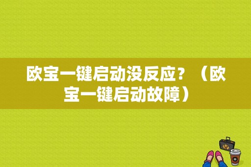 欧宝一键启动没反应？（欧宝一键启动故障）-图1