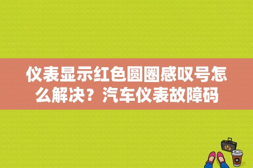 仪表显示红色圆圈感叹号怎么解决？汽车仪表故障码-图1