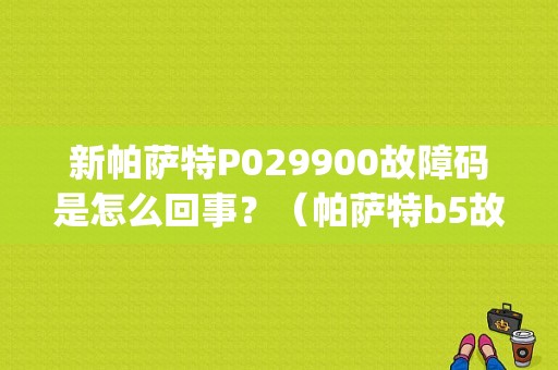 新帕萨特P029900故障码是怎么回事？（帕萨特b5故障码p0299）-图1