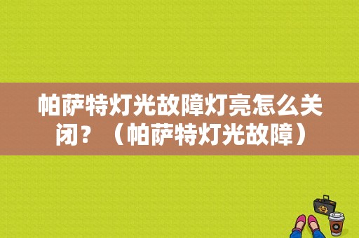 帕萨特灯光故障灯亮怎么关闭？（帕萨特灯光故障）-图1