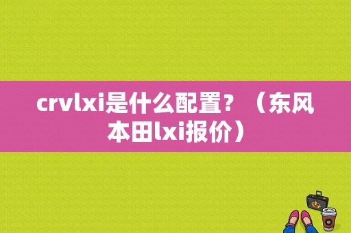 crvlxi是什么配置？（东风本田lxi报价）-图1