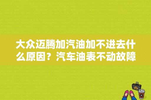 大众迈腾加汽油加不进去什么原因？汽车油表不动故障  迈腾-图1