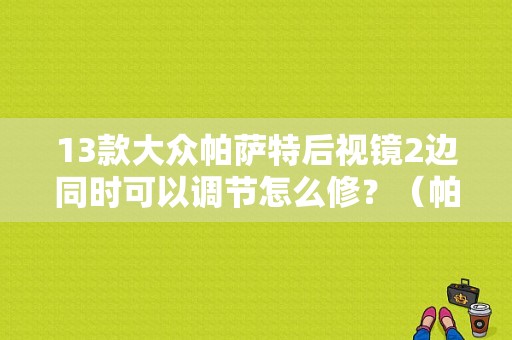 13款大众帕萨特后视镜2边同时可以调节怎么修？（帕萨特后视镜故障）-图1
