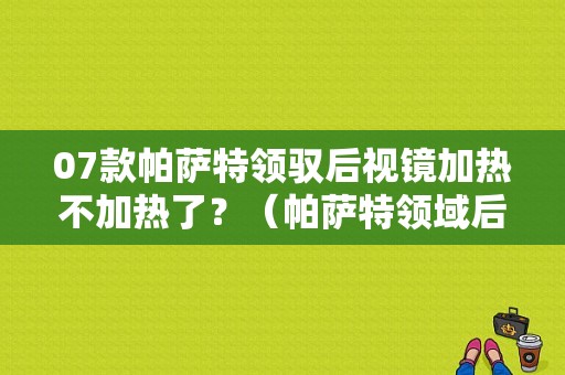 07款帕萨特领驭后视镜加热不加热了？（帕萨特领域后视镜故障）-图2