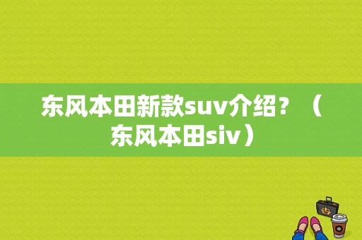 东风本田新款suv介绍？（东风本田siv）-图1