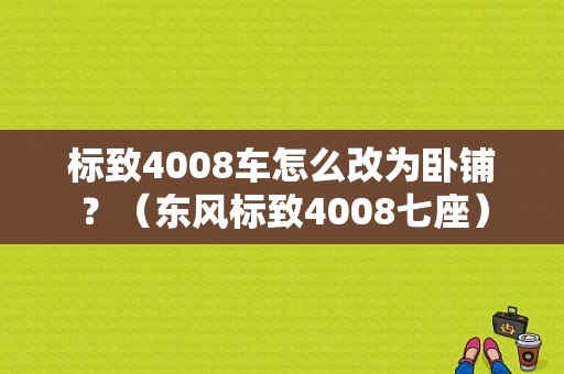 标致4008车怎么改为卧铺？（东风标致4008七座）-图1