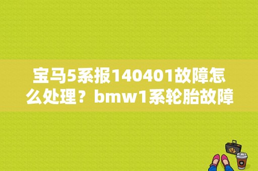 宝马5系报140401故障怎么处理？bmw1系轮胎故障-图1