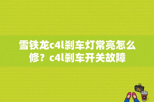 雪铁龙c4l刹车灯常亮怎么修？c4l刹车开关故障-图1
