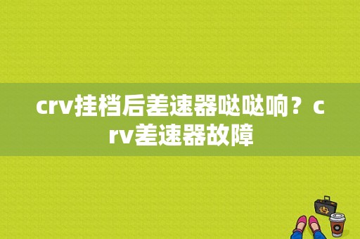 crv挂档后差速器哒哒响？crv差速器故障-图1