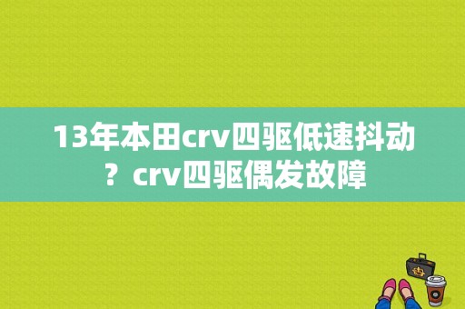 13年本田crv四驱低速抖动？crv四驱偶发故障-图1