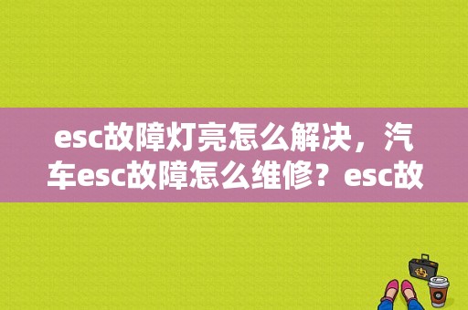 esc故障灯亮怎么解决，汽车esc故障怎么维修？esc故障码-图1