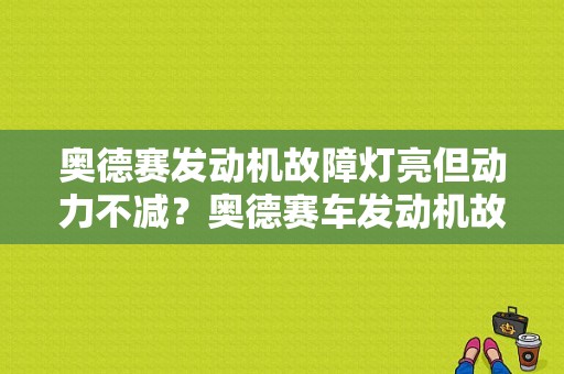奥德赛发动机故障灯亮但动力不减？奥德赛车发动机故障-图1
