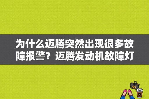为什么迈腾突然出现很多故障报警？迈腾发动机故障灯亮 重启5次-图1