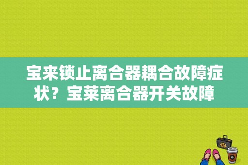 宝来锁止离合器耦合故障症状？宝莱离合器开关故障-图1