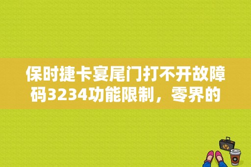 保时捷卡宴尾门打不开故障码3234功能限制，零界的电源电压？保时捷卡宴电动尾门故障
