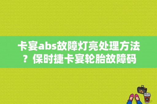 卡宴abs故障灯亮处理方法？保时捷卡宴轮胎故障码-图1