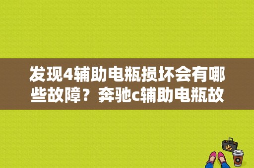 发现4辅助电瓶损坏会有哪些故障？奔驰c辅助电瓶故障-图1