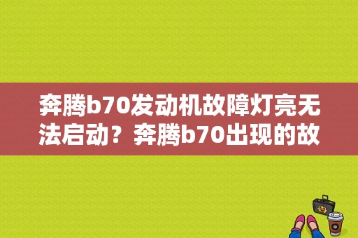 奔腾b70发动机故障灯亮无法启动？奔腾b70出现的故障-图1