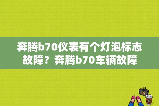 奔腾b70仪表有个灯泡标志故障？奔腾b70车辆故障-图1
