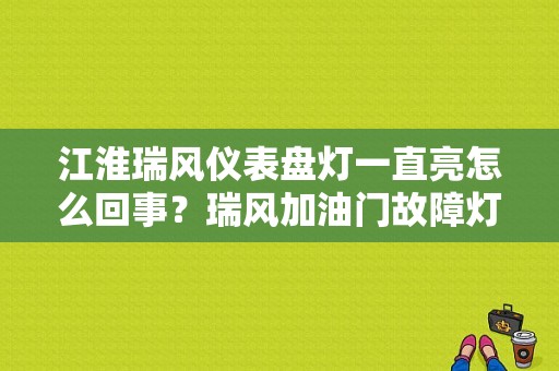江淮瑞风仪表盘灯一直亮怎么回事？瑞风加油门故障灯闪-图1