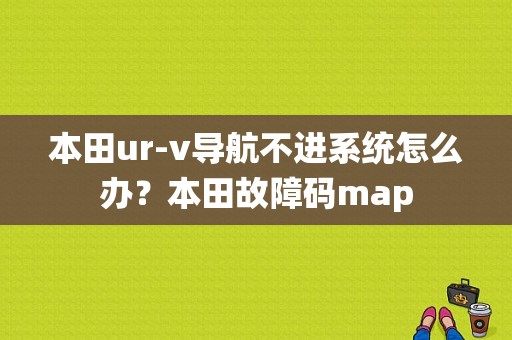 本田ur-v导航不进系统怎么办？本田故障码map-图1