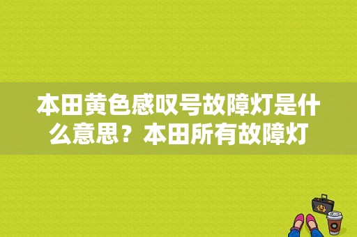 本田黄色感叹号故障灯是什么意思？本田所有故障灯-图1