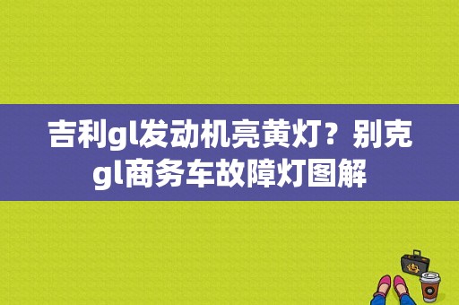 吉利gl发动机亮黄灯？别克gl商务车故障灯图解-图1