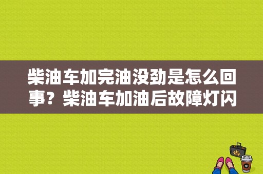 柴油车加完油没劲是怎么回事？柴油车加油后故障灯闪无力-图1