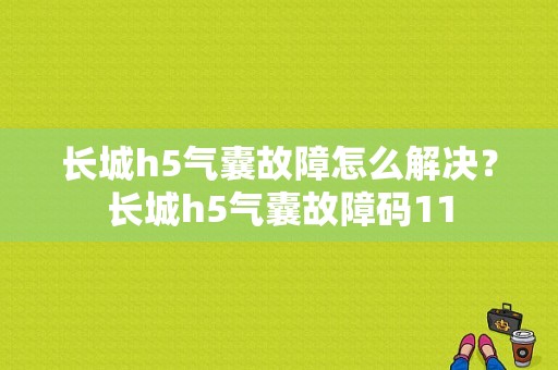 长城h5气囊故障怎么解决？长城h5气囊故障码11-图1