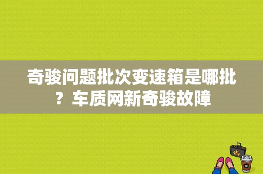 奇骏问题批次变速箱是哪批？车质网新奇骏故障-图1