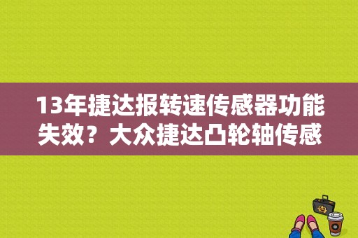 13年捷达报转速传感器功能失效？大众捷达凸轮轴传感器故障-图1