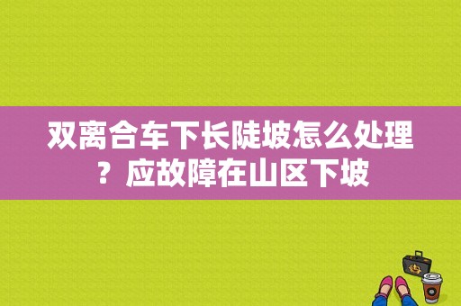 双离合车下长陡坡怎么处理？应故障在山区下坡-图1