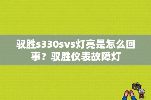 驭胜s330svs灯亮是怎么回事？驭胜仪表故障灯-图1