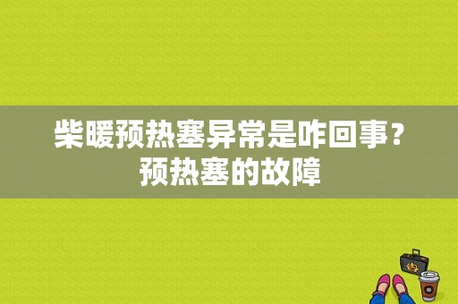 柴暖预热塞异常是咋回事？预热塞的故障-图1