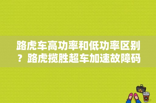 路虎车高功率和低功率区别？路虎揽胜超车加速故障码亮-图1