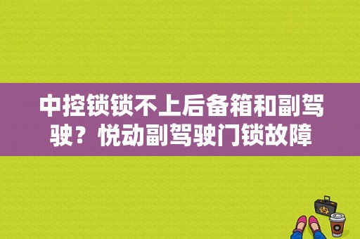 中控锁锁不上后备箱和副驾驶？悦动副驾驶门锁故障-图1